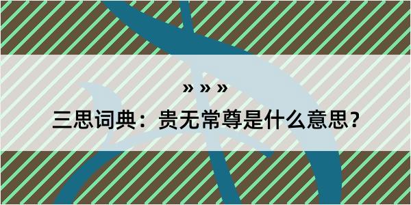 三思词典：贵无常尊是什么意思？