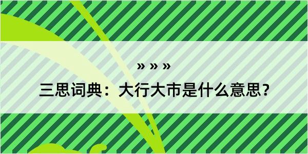 三思词典：大行大市是什么意思？