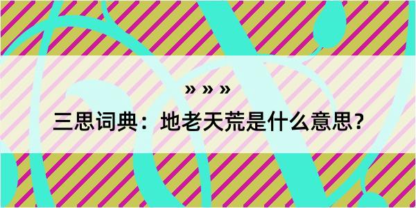 三思词典：地老天荒是什么意思？