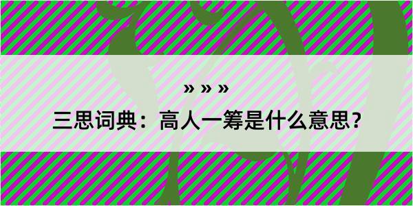 三思词典：高人一筹是什么意思？