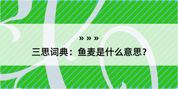 三思词典：鱼麦是什么意思？