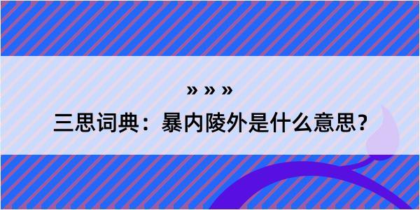 三思词典：暴内陵外是什么意思？