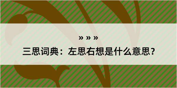 三思词典：左思右想是什么意思？