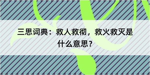 三思词典：救人救彻，救火救灭是什么意思？