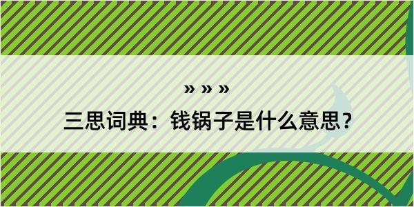 三思词典：钱锅子是什么意思？