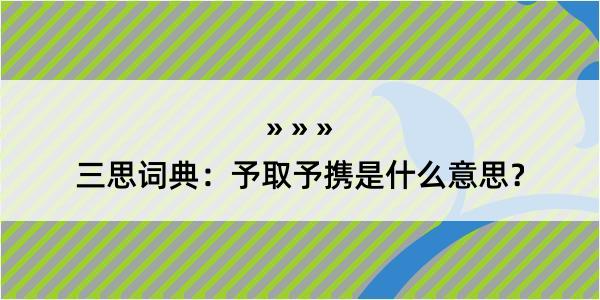 三思词典：予取予携是什么意思？