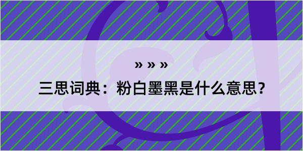 三思词典：粉白墨黑是什么意思？