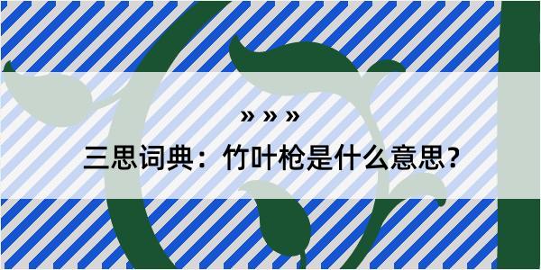 三思词典：竹叶枪是什么意思？