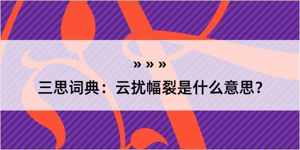 三思词典：云扰幅裂是什么意思？