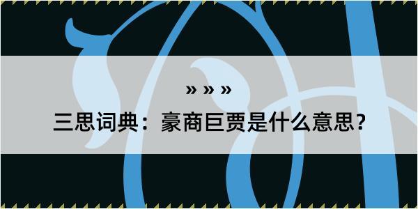 三思词典：豪商巨贾是什么意思？