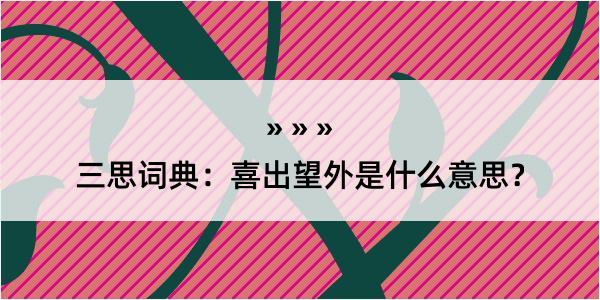 三思词典：喜出望外是什么意思？