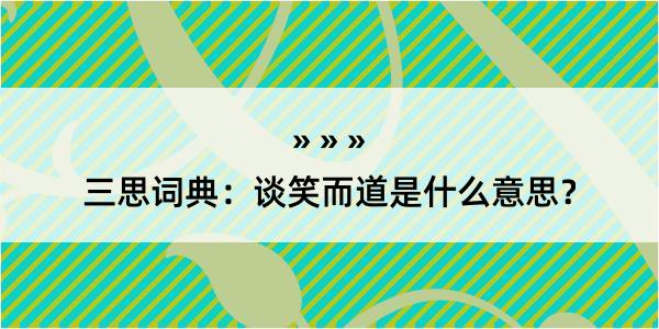 三思词典：谈笑而道是什么意思？