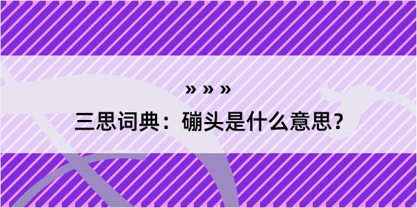 三思词典：磞头是什么意思？