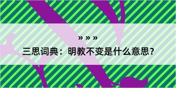 三思词典：明教不变是什么意思？