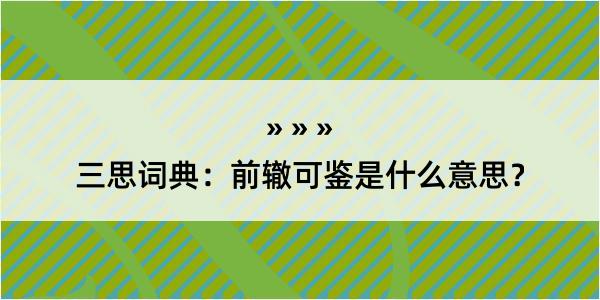 三思词典：前辙可鉴是什么意思？