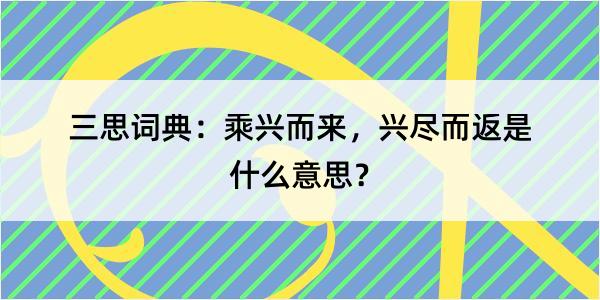 三思词典：乘兴而来，兴尽而返是什么意思？