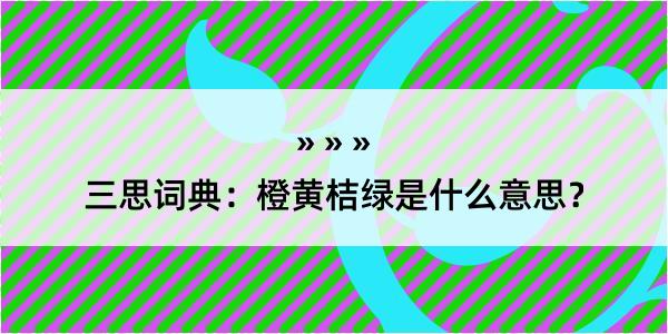 三思词典：橙黄桔绿是什么意思？