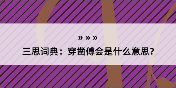 三思词典：穿凿傅会是什么意思？