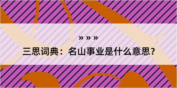 三思词典：名山事业是什么意思？