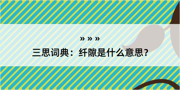 三思词典：纤隙是什么意思？