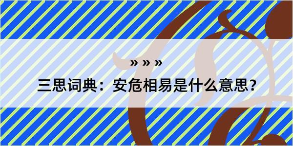 三思词典：安危相易是什么意思？