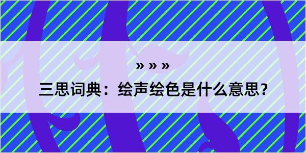 三思词典：绘声绘色是什么意思？