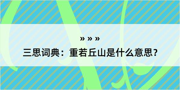 三思词典：重若丘山是什么意思？