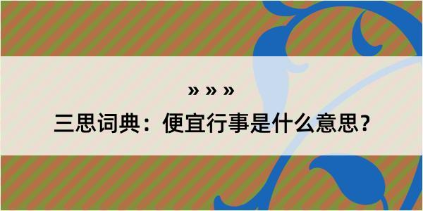 三思词典：便宜行事是什么意思？