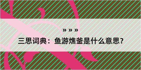 三思词典：鱼游燋釜是什么意思？