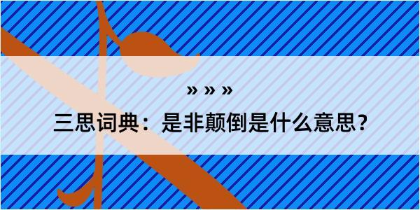 三思词典：是非颠倒是什么意思？