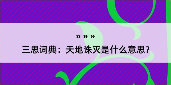 三思词典：天地诛灭是什么意思？