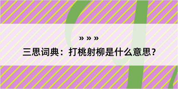 三思词典：打桃射柳是什么意思？