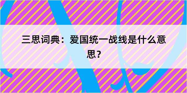 三思词典：爱国统一战线是什么意思？