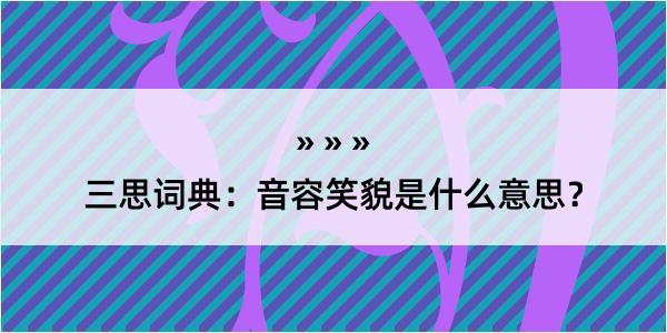 三思词典：音容笑貌是什么意思？