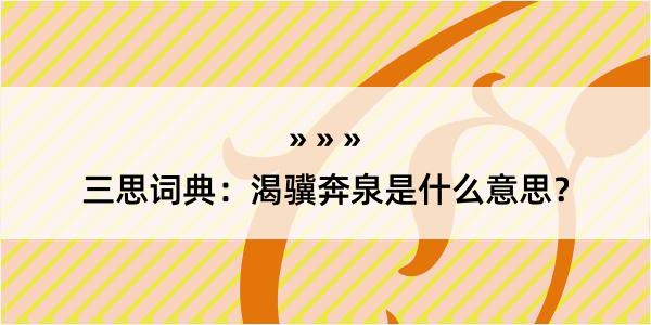 三思词典：渴骥奔泉是什么意思？