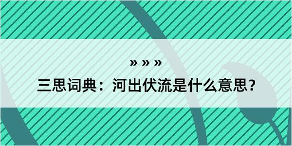 三思词典：河出伏流是什么意思？