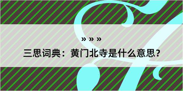 三思词典：黄门北寺是什么意思？