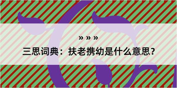 三思词典：扶老携幼是什么意思？