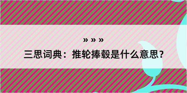 三思词典：推轮捧毂是什么意思？