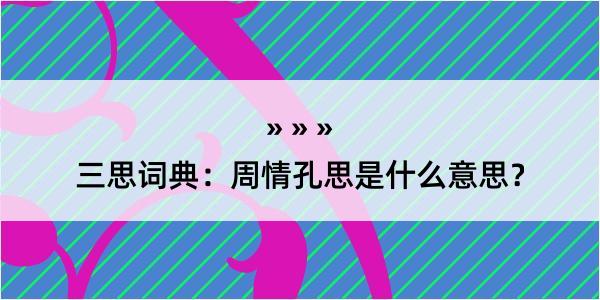 三思词典：周情孔思是什么意思？