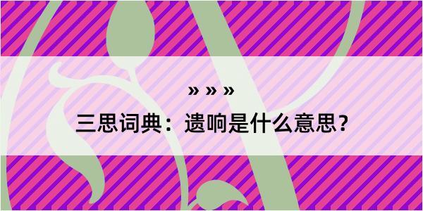 三思词典：遗响是什么意思？