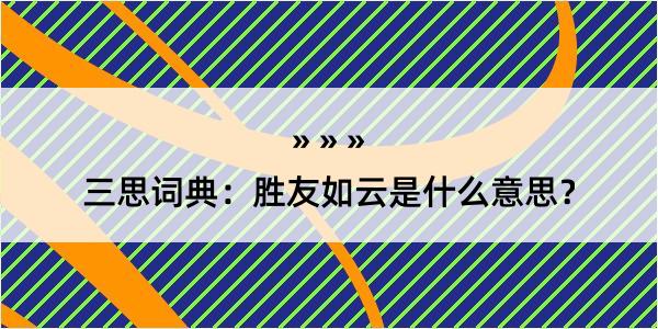 三思词典：胜友如云是什么意思？