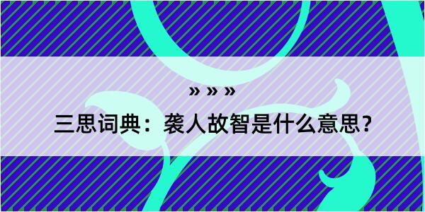 三思词典：袭人故智是什么意思？