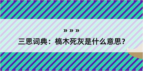 三思词典：槁木死灰是什么意思？