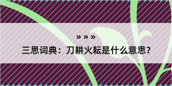 三思词典：刀耕火耘是什么意思？