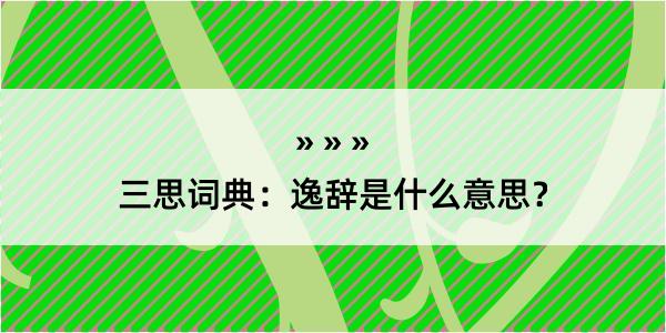 三思词典：逸辞是什么意思？