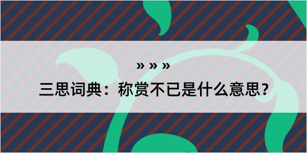 三思词典：称赏不已是什么意思？