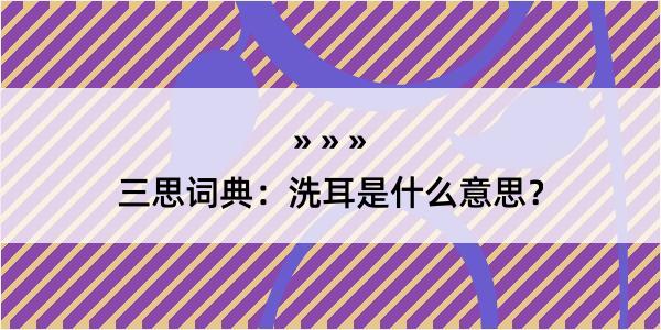 三思词典：洗耳是什么意思？