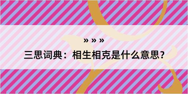 三思词典：相生相克是什么意思？