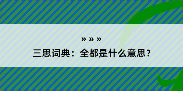 三思词典：全都是什么意思？